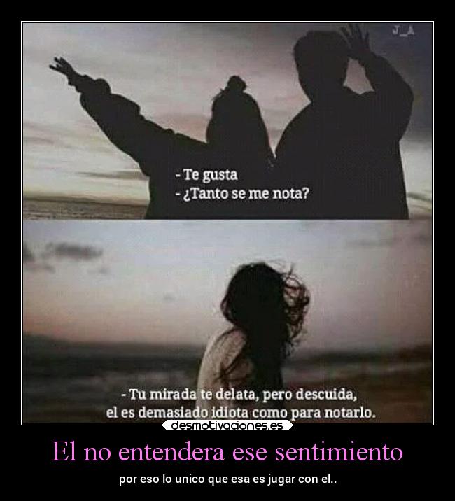 El no entendera ese sentimiento -
