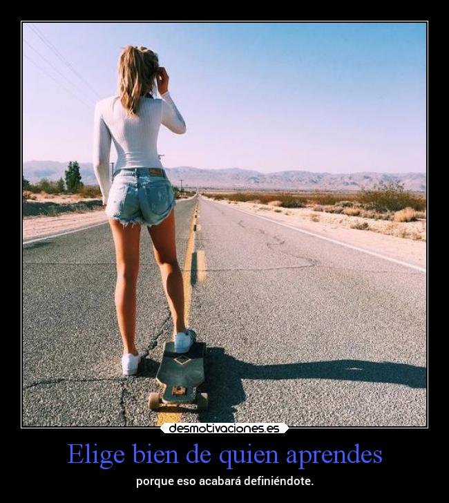 Elige bien de quien aprendes - porque eso acabará definiéndote.