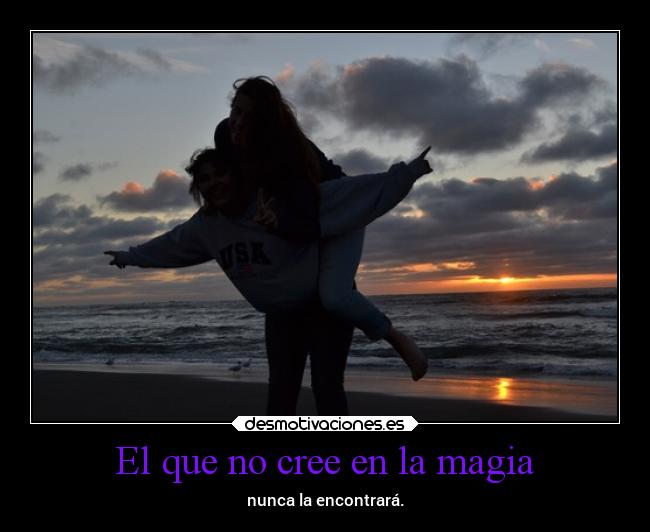 El que no cree en la magia - nunca la encontrará.