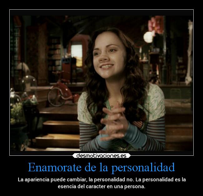 Enamorate de la personalidad - La apariencia puede cambiar, la personalidad no. La personalidad es la
esencia del caracter en una persona.