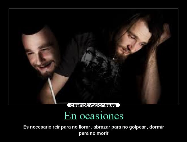 En ocasiones - Es necesario reír para no llorar , abrazar para no golpear , dormir
para no morir