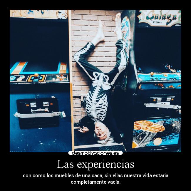Las experiencias - son como los muebles de una casa, sin ellas nuestra vida estaría
completamente vacía.