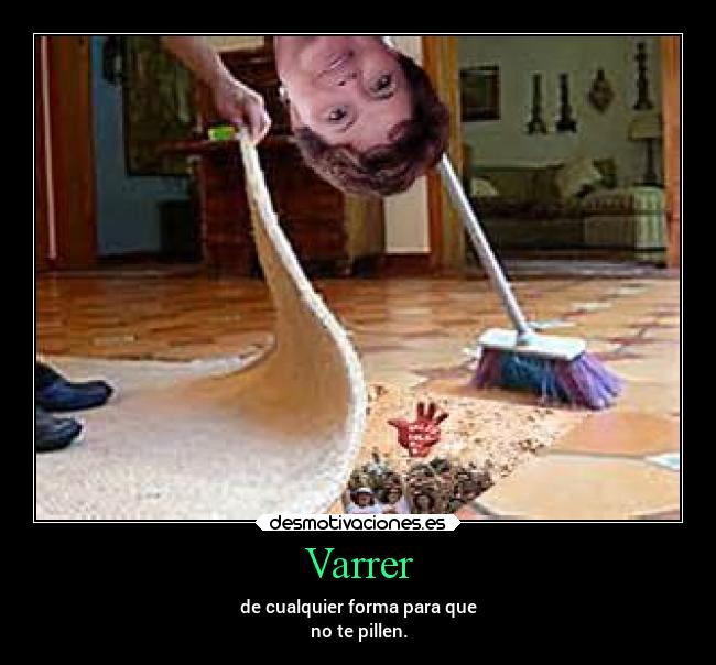 Varrer - de cualquier forma para que
no te pillen.