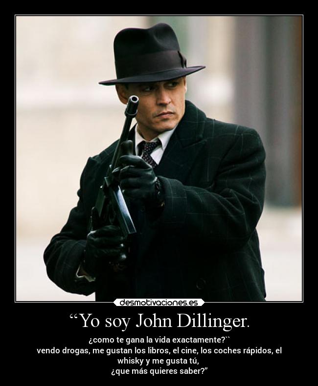 “Yo soy John Dillinger. - ¿como te gana la vida exactamente?``
vendo drogas, me gustan los libros, el cine, los coches rápidos, el
whisky y me gusta tú, 
¿que más quieres saber?”
