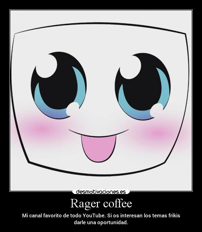 Rager coffee - Mi canal favorito de todo YouTube. Si os interesan los temas frikis
darle una oportunidad.