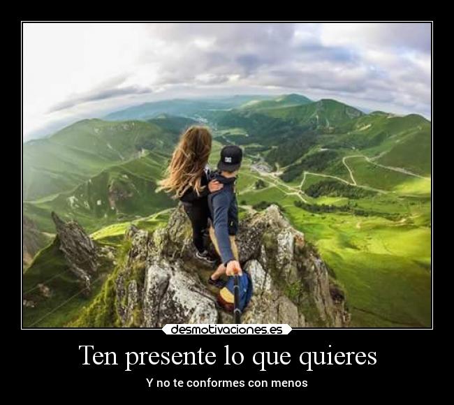 Ten presente lo que quieres - Y no te conformes con menos