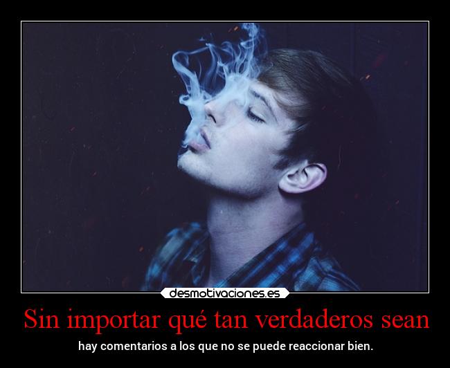 Sin importar qué tan verdaderos sean -