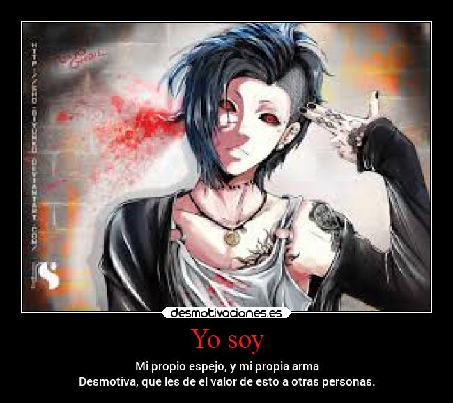 Yo soy - Mi propio espejo, y mi propia arma
Desmotiva, que les de el valor de esto a otras personas.