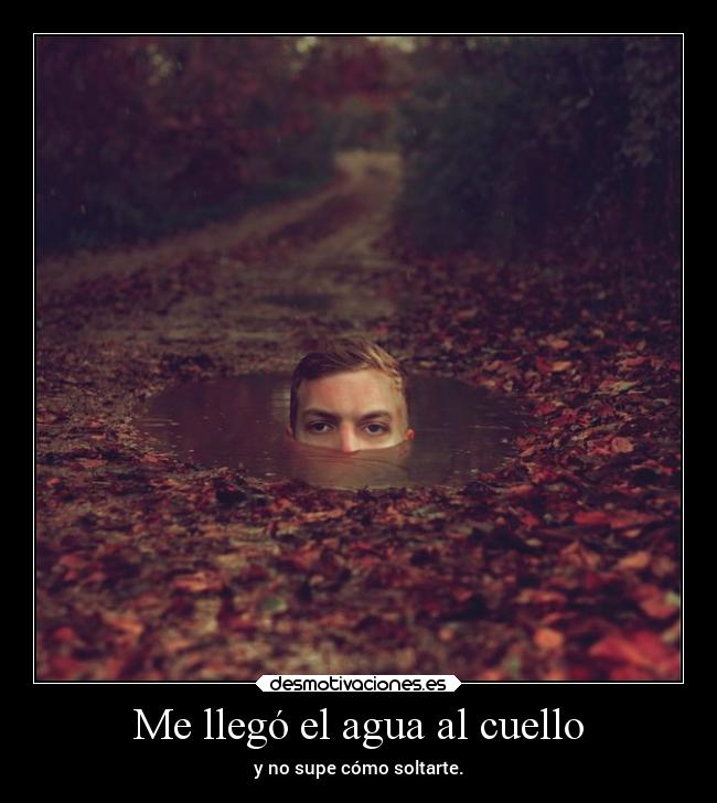Me llegó el agua al cuello -