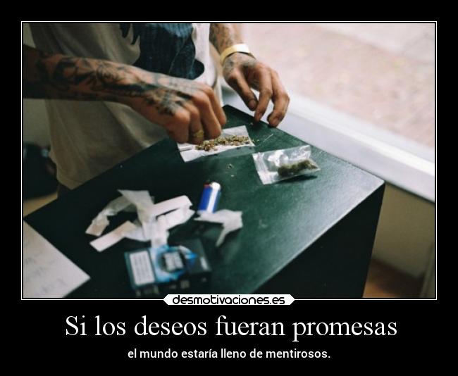Si los deseos fueran promesas - el mundo estaría lleno de mentirosos.