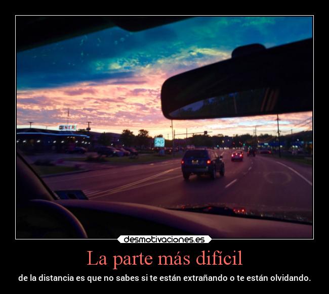 La parte más difícil - de la distancia es que no sabes si te están extrañando o te están olvidando.