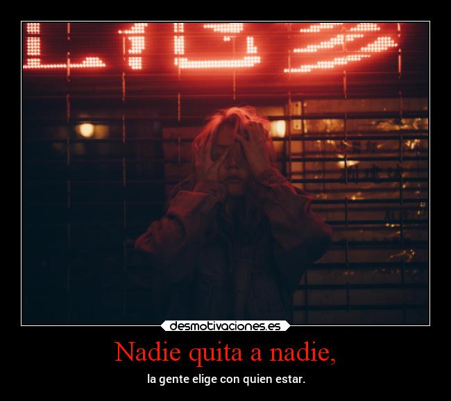 Nadie quita a nadie, - la gente elige con quien estar.