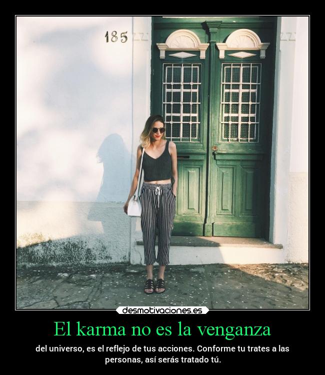 El karma no es la venganza - del universo, es el reflejo de tus acciones. Conforme tu trates a las
personas, así serás tratado tú.