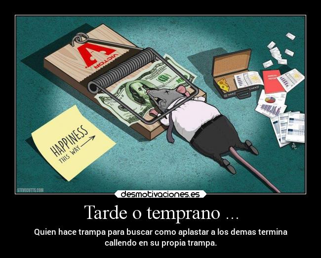 Tarde o temprano ... - Quien hace trampa para buscar como aplastar a los demas termina
callendo en su propia trampa.