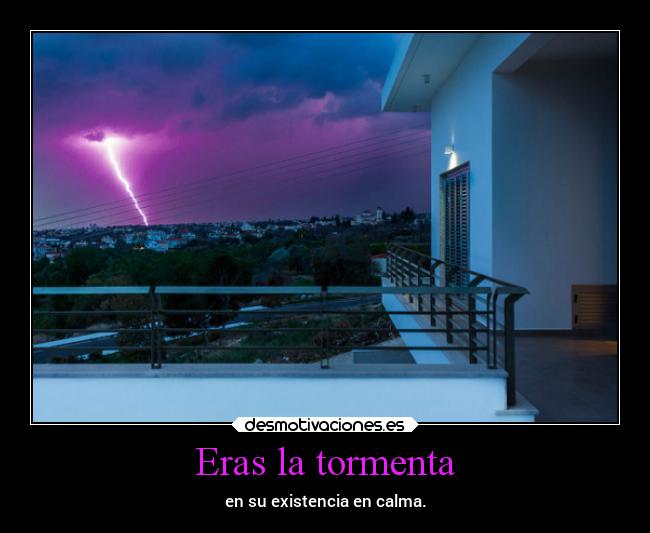 Eras la tormenta - en su existencia en calma.