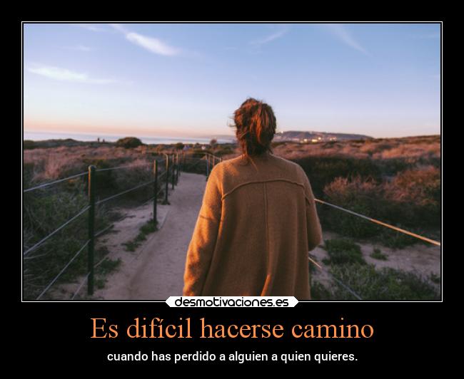 Es difícil hacerse camino - cuando has perdido a alguien a quien quieres.
