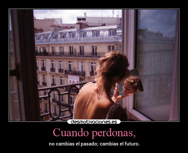 Cuando perdonas, - no cambias el pasado; cambias el futuro.