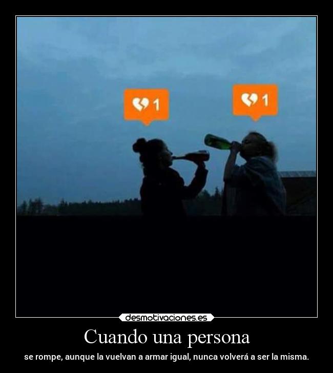 Cuando una persona - se rompe, aunque la vuelvan a armar igual, nunca volverá a ser la misma.