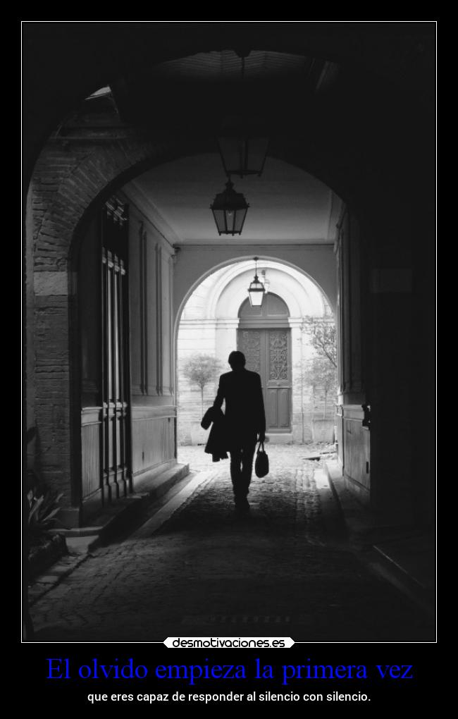 El olvido empieza la primera vez - que eres capaz de responder al silencio con silencio.