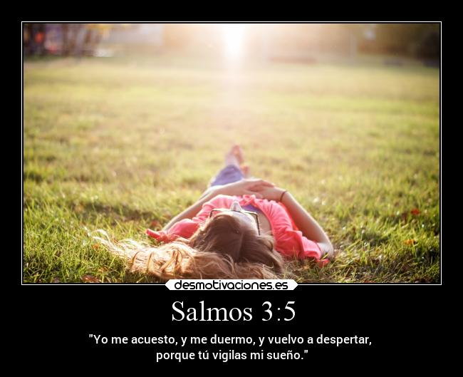 Salmos 3:5 - Yo me acuesto, y me duermo, y vuelvo a despertar, 
porque tú vigilas mi sueño.