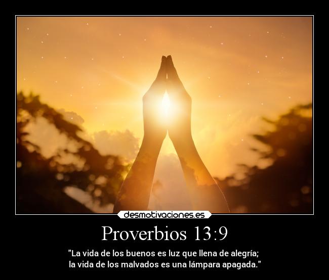 Proverbios 13:9 - La vida de los buenos es luz que llena de alegría; 
la vida de los malvados es una lámpara apagada.