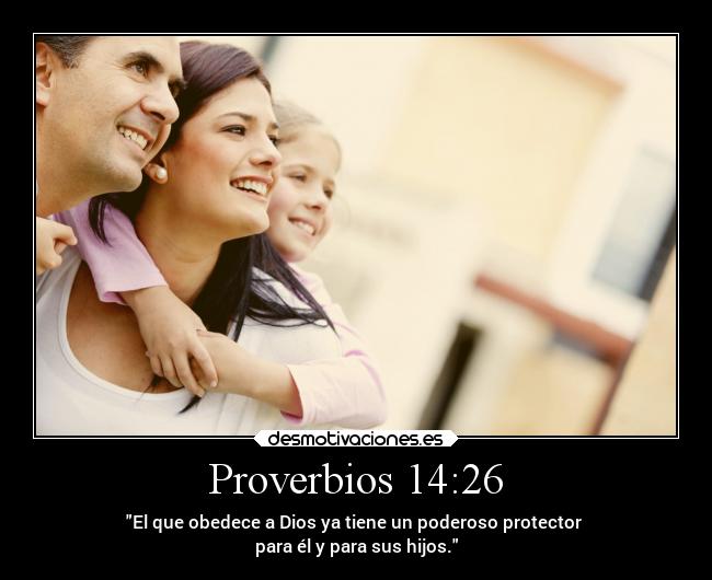 Proverbios 14:26 - El que obedece a Dios ya tiene un poderoso protector 
para él y para sus hijos.