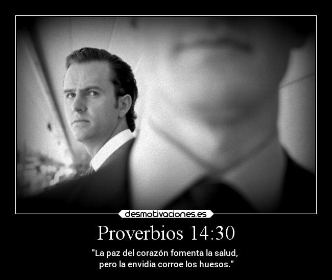 Proverbios 14:30 - La paz del corazón fomenta la salud, 
pero la envidia corroe los huesos.