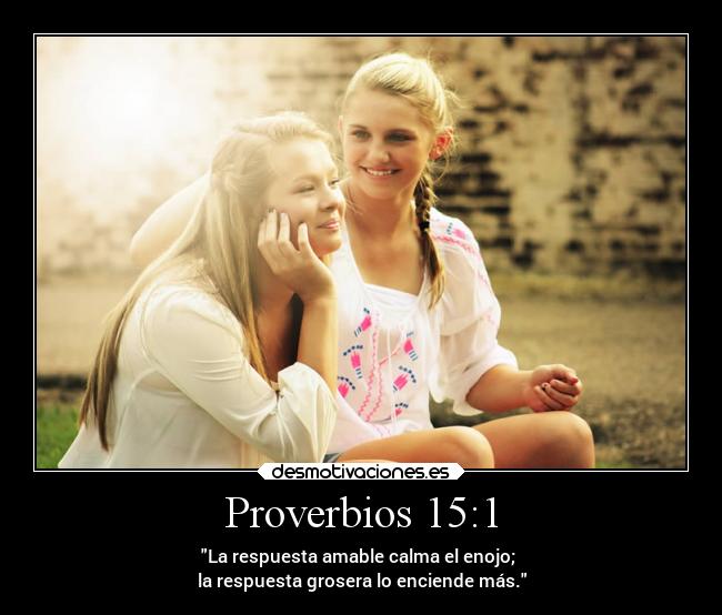 Proverbios 15:1 - La respuesta amable calma el enojo; 
la respuesta grosera lo enciende más.