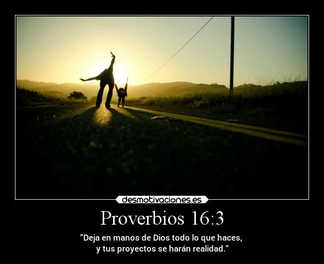 Proverbios 16:3 - Deja en manos de Dios todo lo que haces, 
y tus proyectos se harán realidad.