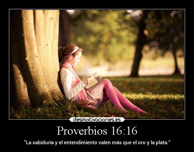 Proverbios 16:16 - La sabiduría y el entendimiento valen más que el oro y la plata.