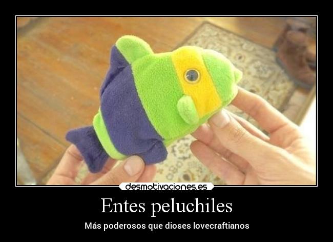 Entes peluchiles - Más poderosos que dioses lovecraftianos