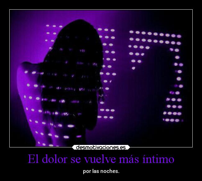 El dolor se vuelve más íntimo - por las noches.