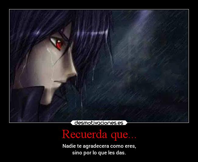 Recuerda que... - Nadie te agradecera como eres,
sino por lo que les das.