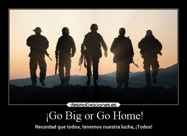 ¡Go Big or Go Home! - Recordad que todos, tenemos nuestra lucha, ¡Todos!