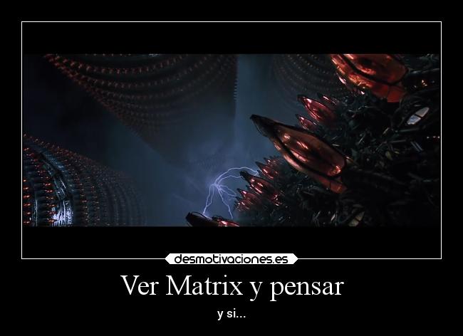 Ver Matrix y pensar - y si...