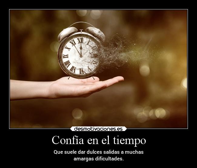 Confía en el tiempo - Que suele dar dulces salidas a muchas
amargas dificultades.