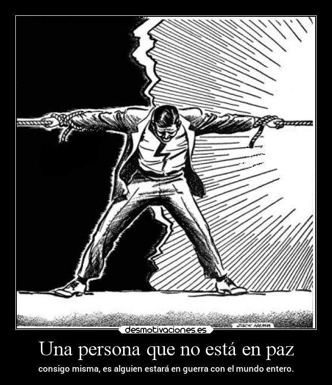 Una persona que no está en paz - consigo misma, es alguien estará en guerra con el mundo entero.