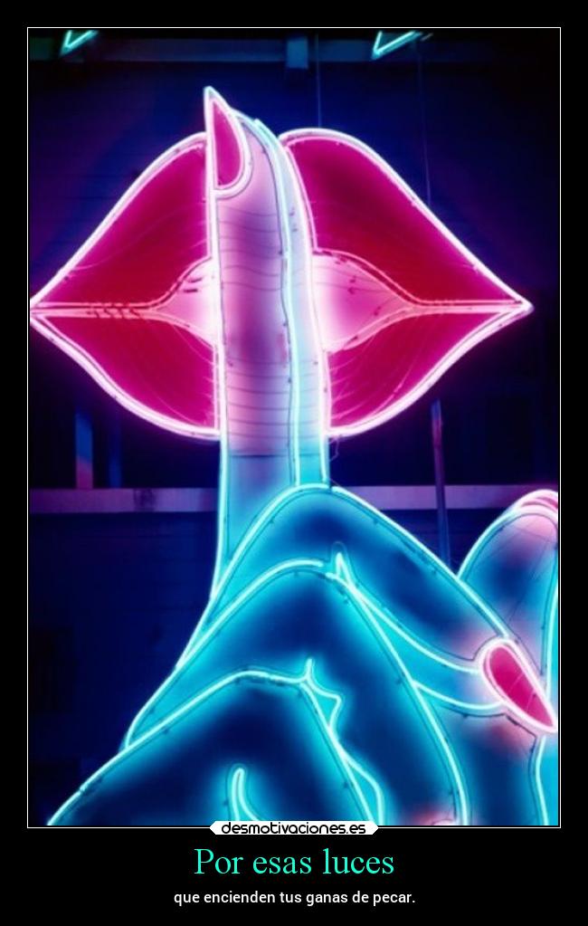 Por esas luces - que encienden tus ganas de pecar.