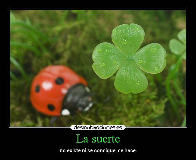 La suerte - no existe ni se consigue, se hace.