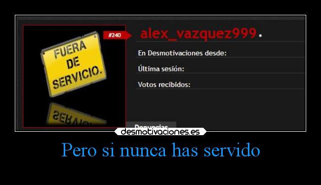 Pero si nunca has servido -