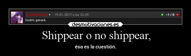 Shippear o no shippear, -