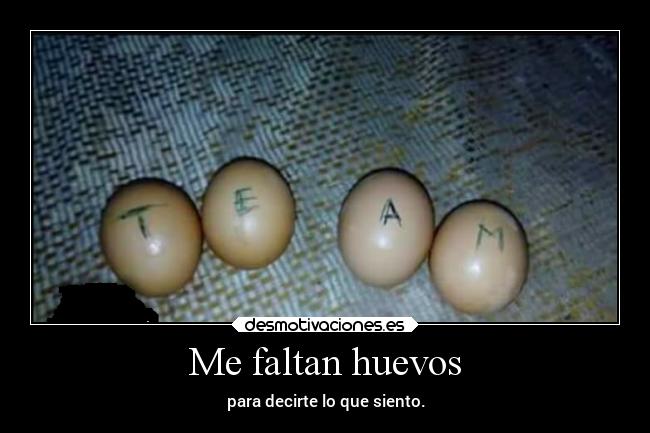 Me faltan huevos - para decirte lo que siento.