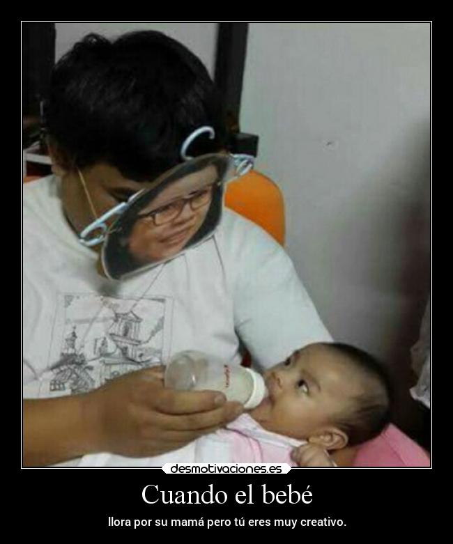 Cuando el bebé - llora por su mamá pero tú eres muy creativo.