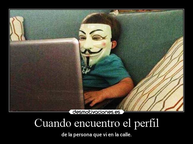 Cuando encuentro el perfil - de la persona que vi en la calle.