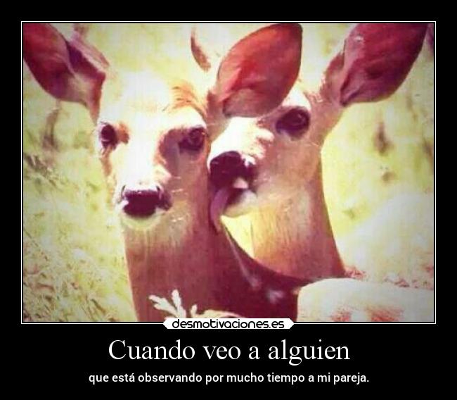 Cuando veo a alguien - que está observando por mucho tiempo a mi pareja.