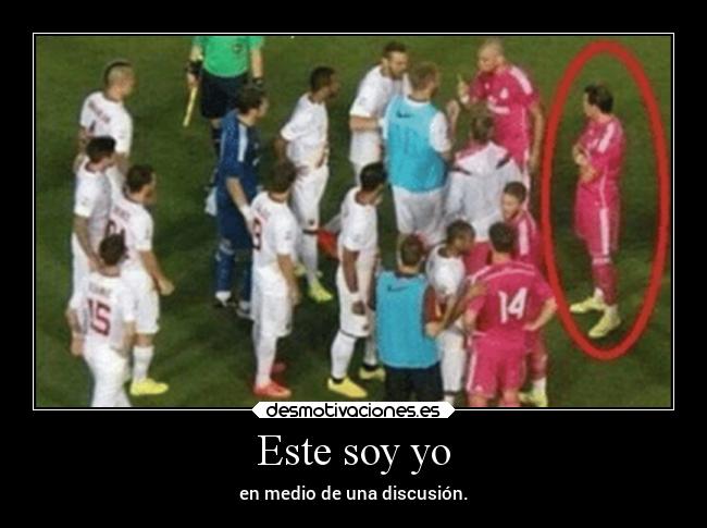 Este soy yo - en medio de una discusión.