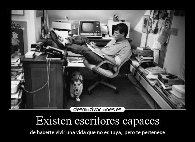 Existen escritores capaces - de hacerte vivir una vida que no es tuya,  pero te pertenece