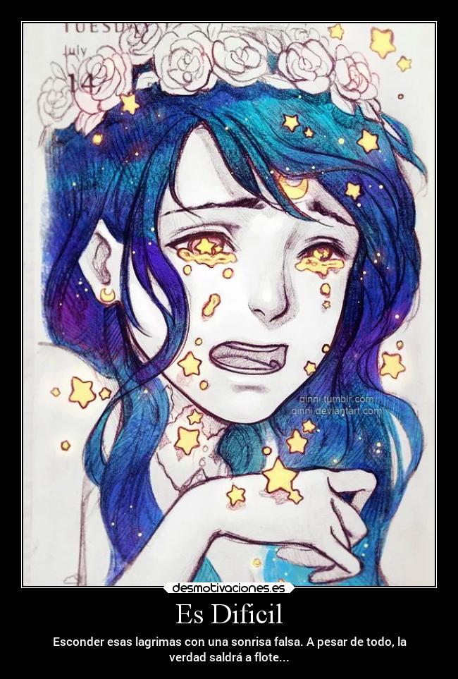 Es Dificil - Esconder esas lagrimas con una sonrisa falsa. A pesar de todo, la
verdad saldrá a flote...