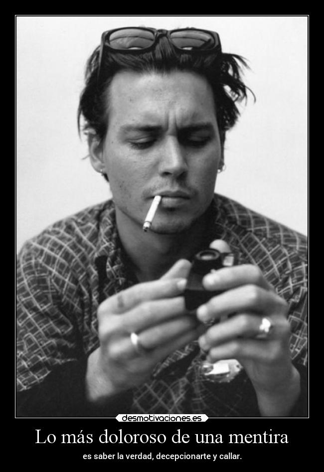 Lo más doloroso de una mentira - es saber la verdad, decepcionarte y callar.