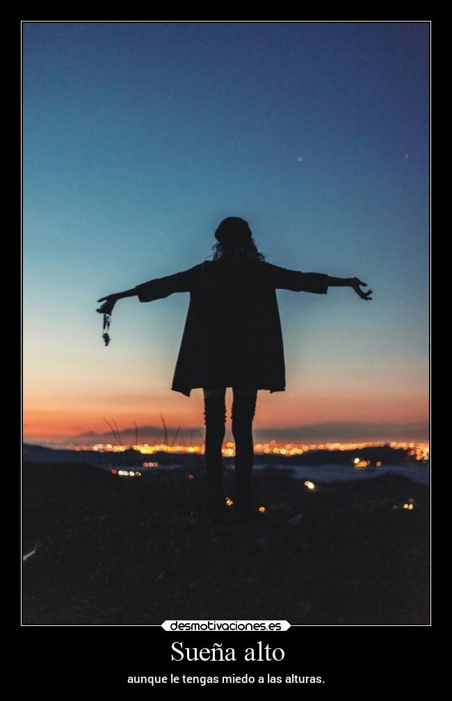 Sueña alto - aunque le tengas miedo a las alturas.